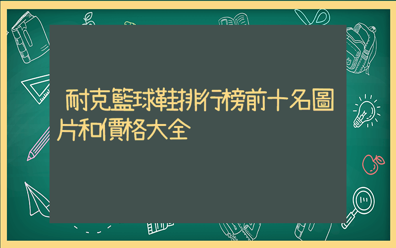 耐克籃球鞋排行榜前十名圖片和價格大全插圖