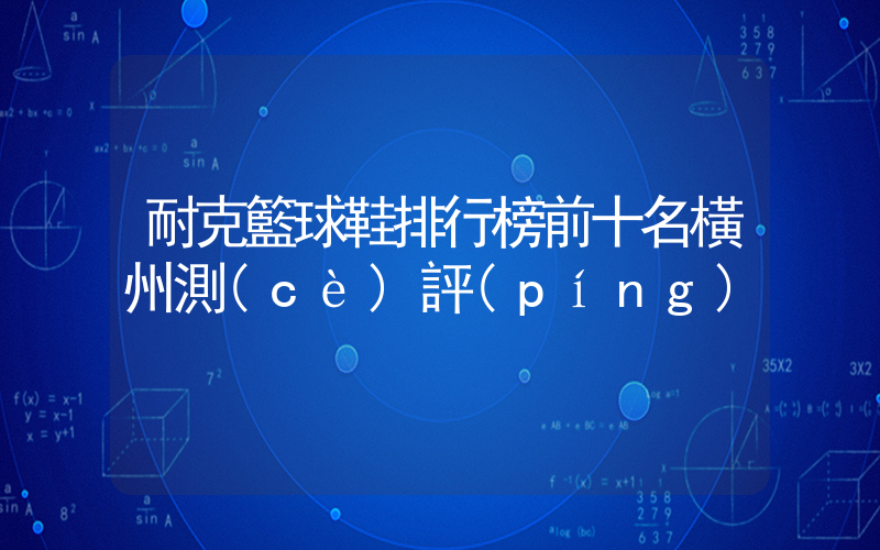 耐克籃球鞋排行榜前十名橫州測(cè)評(píng)插圖