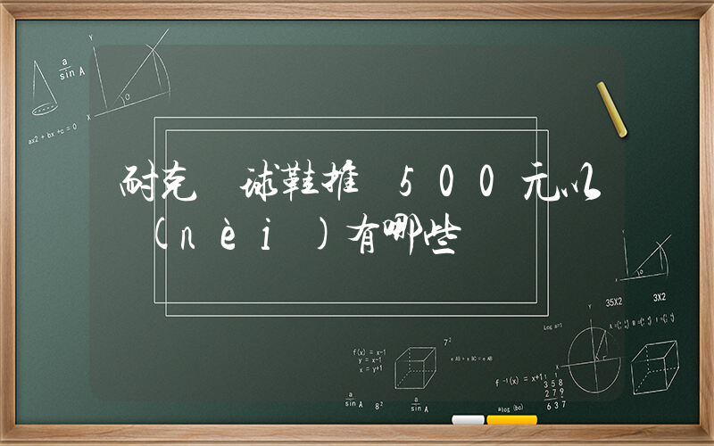 耐克籃球鞋推薦500元以內(nèi)有哪些插圖