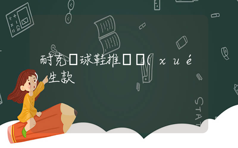 耐克籃球鞋推薦學(xué)生款插圖