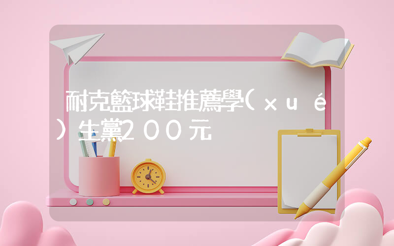 耐克籃球鞋推薦學(xué)生黨200元插圖