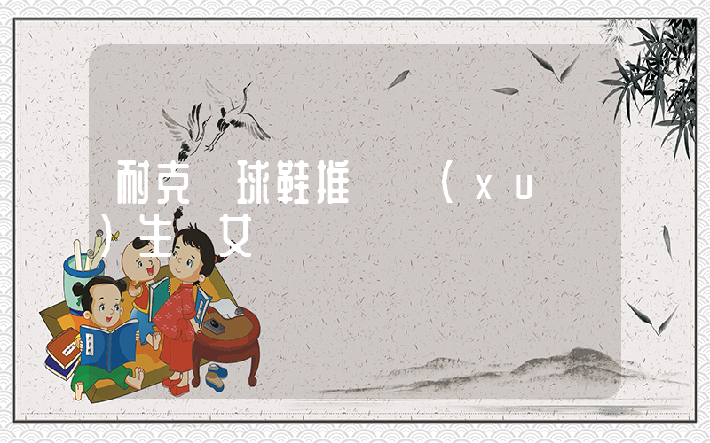 耐克籃球鞋推薦學(xué)生黨女插圖