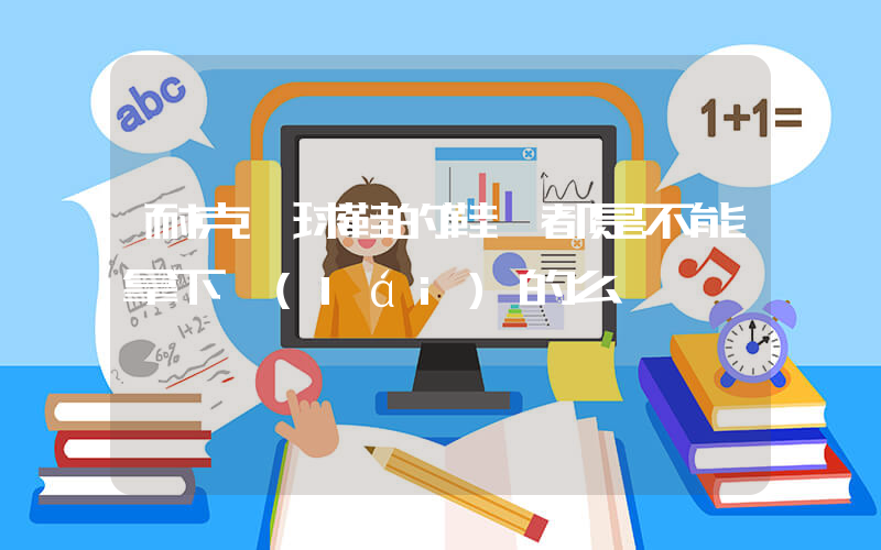 耐克籃球鞋的鞋墊都是不能拿下來(lái)的么插圖