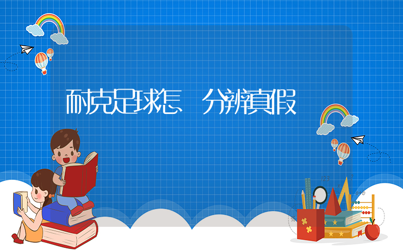 耐克足球怎樣分辨真假插圖