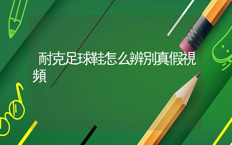 耐克足球鞋怎么辨別真假視頻插圖