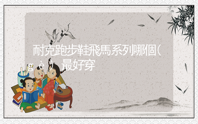 耐克跑步鞋飛馬系列哪個(gè)最好穿插圖