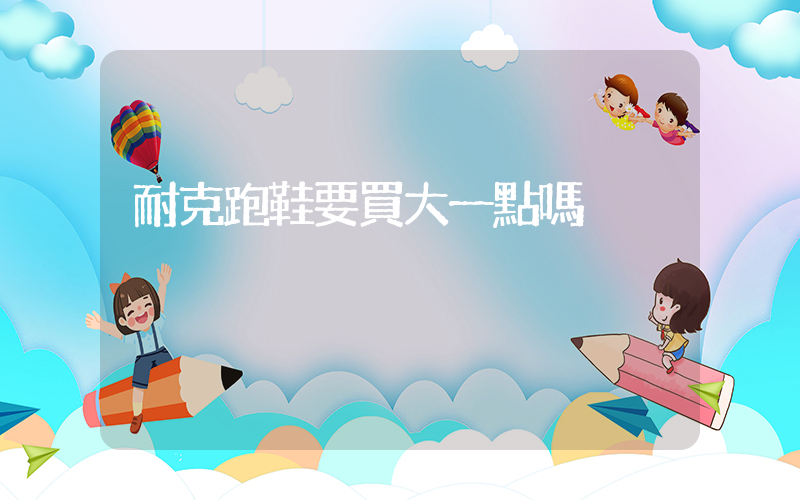 耐克跑鞋要買大一點嗎插圖