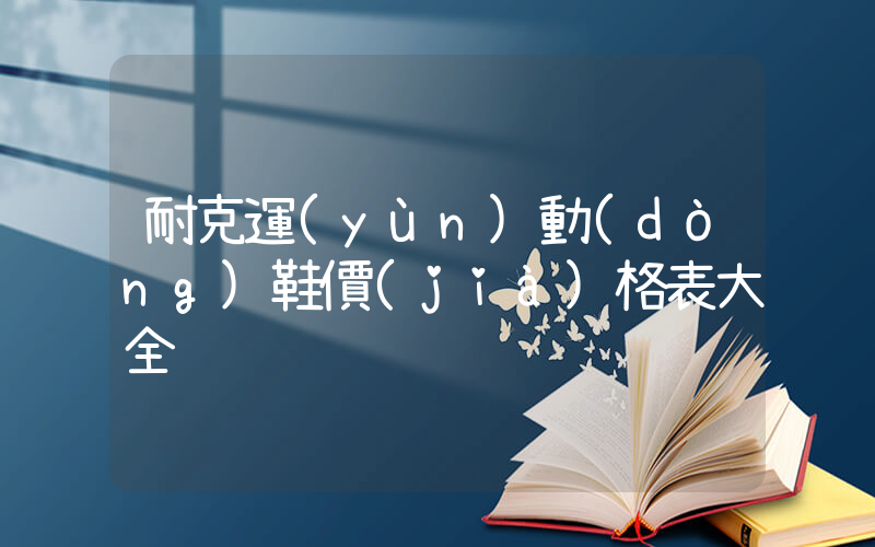 耐克運(yùn)動(dòng)鞋價(jià)格表大全插圖