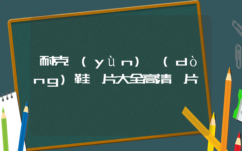 耐克運(yùn)動(dòng)鞋圖片大全圖片插圖