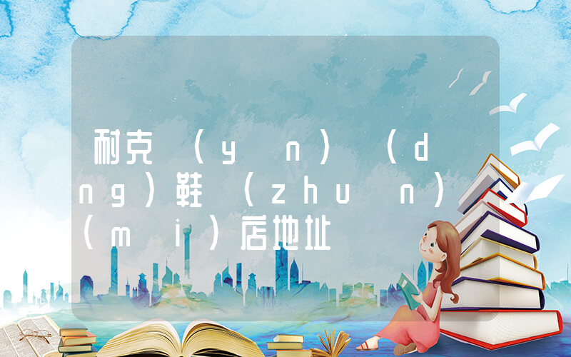 耐克運(yùn)動(dòng)鞋專(zhuān)賣(mài)店地址插圖