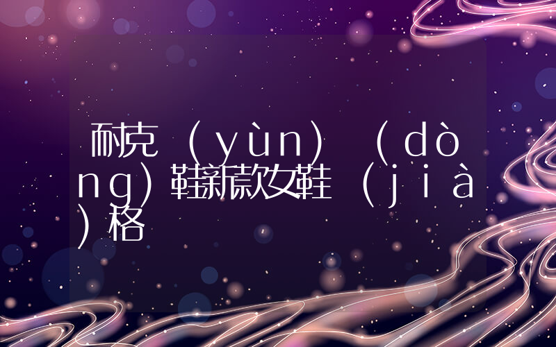 耐克運(yùn)動(dòng)鞋新款女鞋價(jià)格插圖