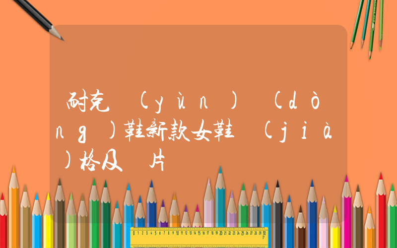 耐克運(yùn)動(dòng)鞋新款女鞋價(jià)格及圖片插圖