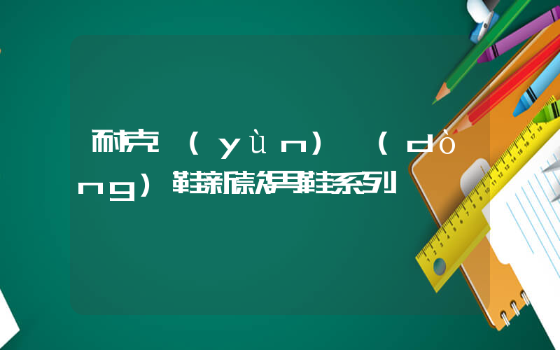 耐克運(yùn)動(dòng)鞋新款男鞋系列插圖