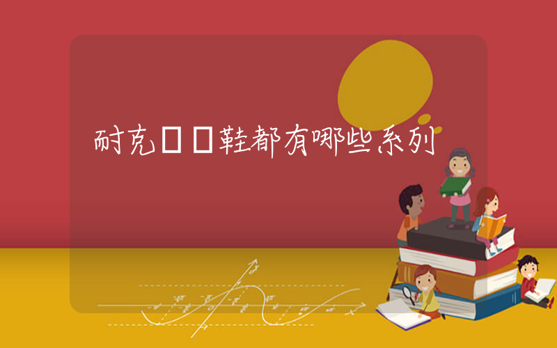 耐克運動鞋都有哪些系列插圖