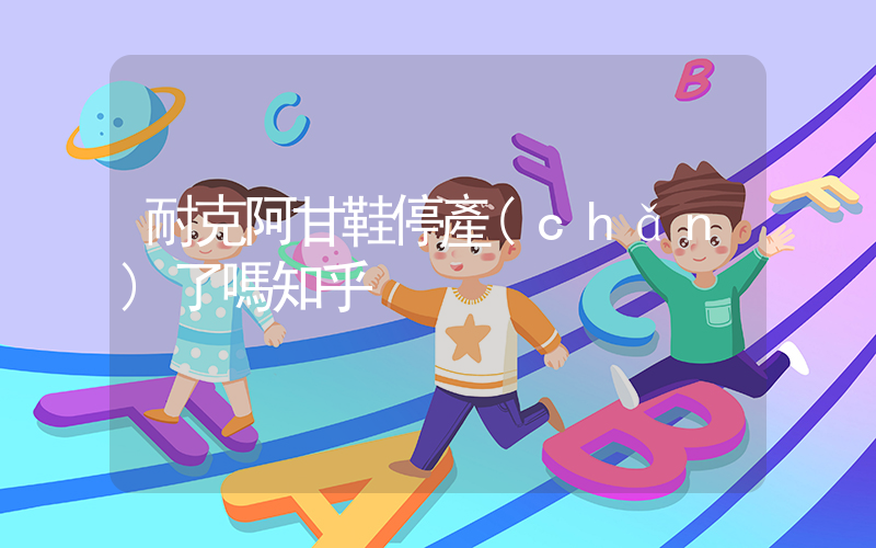耐克阿甘鞋停產(chǎn)了嗎知乎插圖