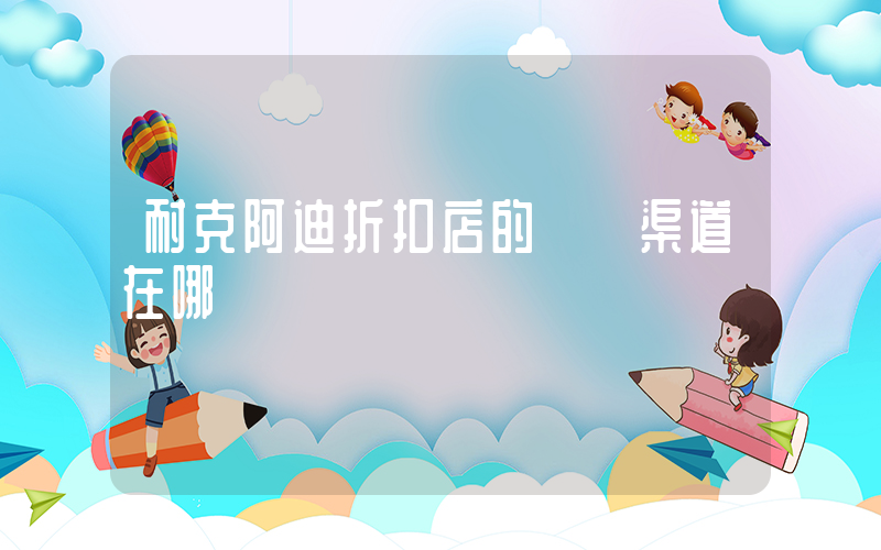 耐克阿迪折扣店的進貨渠道在哪兒插圖