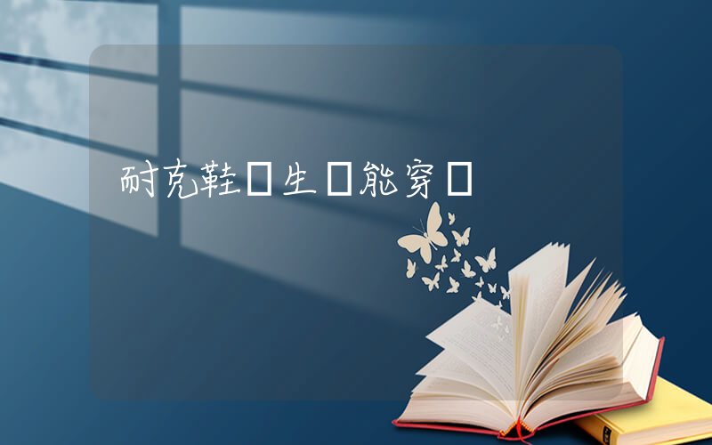 耐克鞋學生黨能穿嗎插圖