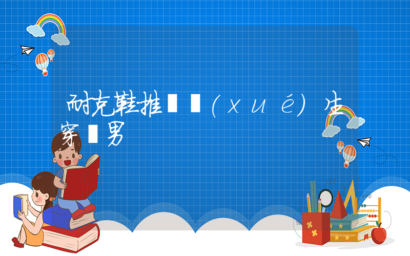耐克鞋推薦學(xué)生穿嗎男插圖