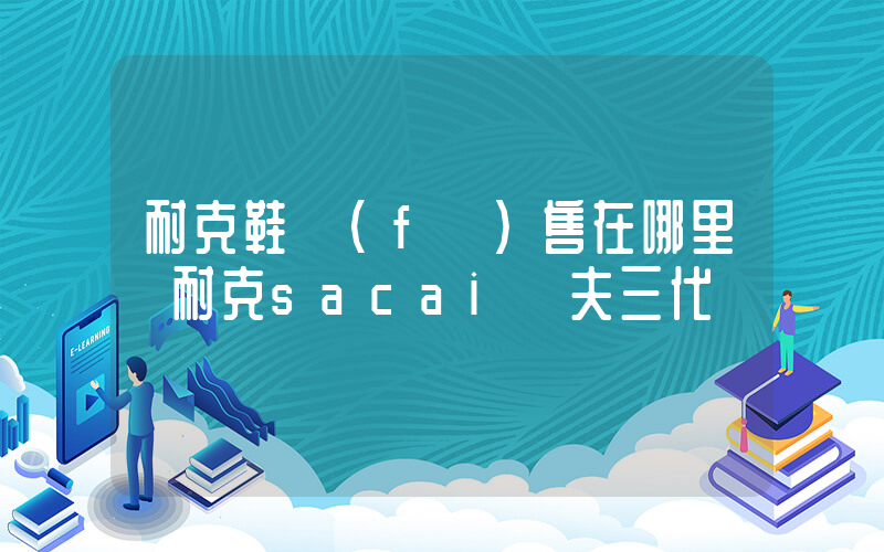 耐克鞋發(fā)售在哪里搶耐克sacai華夫三代插圖