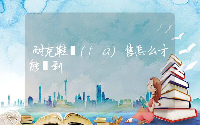 耐克鞋發(fā)售怎么才能搶到插圖