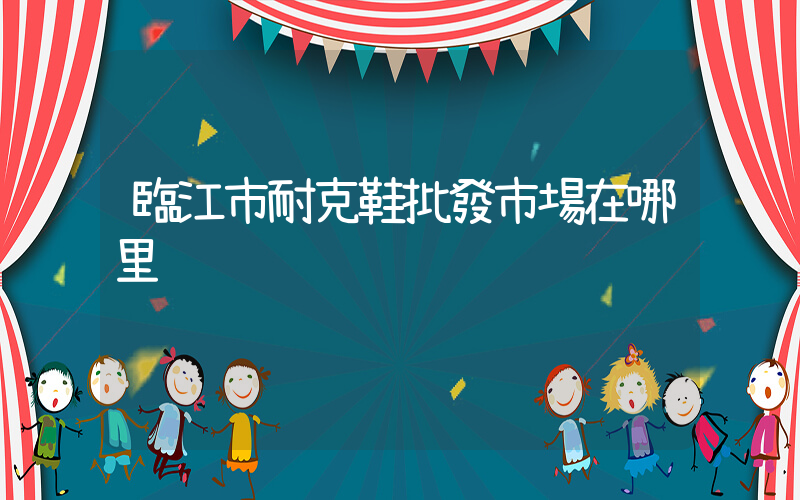 臨江市耐克鞋批發市場在哪里插圖