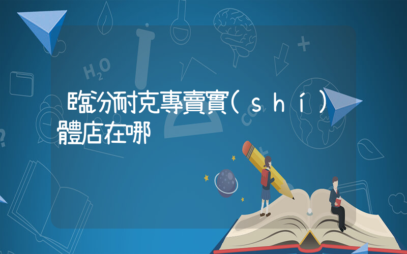臨汾耐克專賣實(shí)體店在哪插圖
