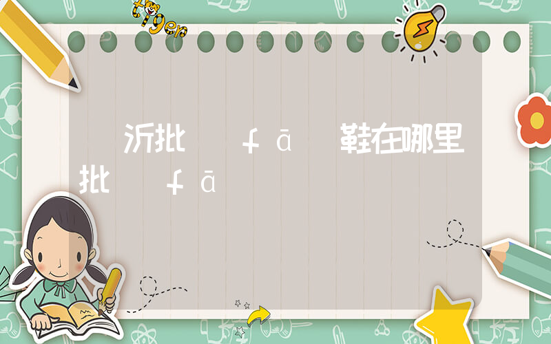 臨沂批發(fā)鞋在哪里批發(fā)插圖