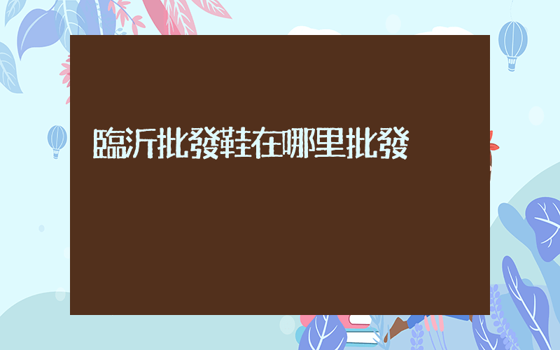 臨沂批發鞋在哪里批發插圖