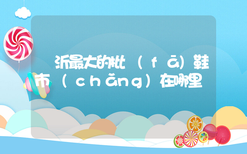 臨沂最大的批發(fā)鞋市場(chǎng)在哪里插圖