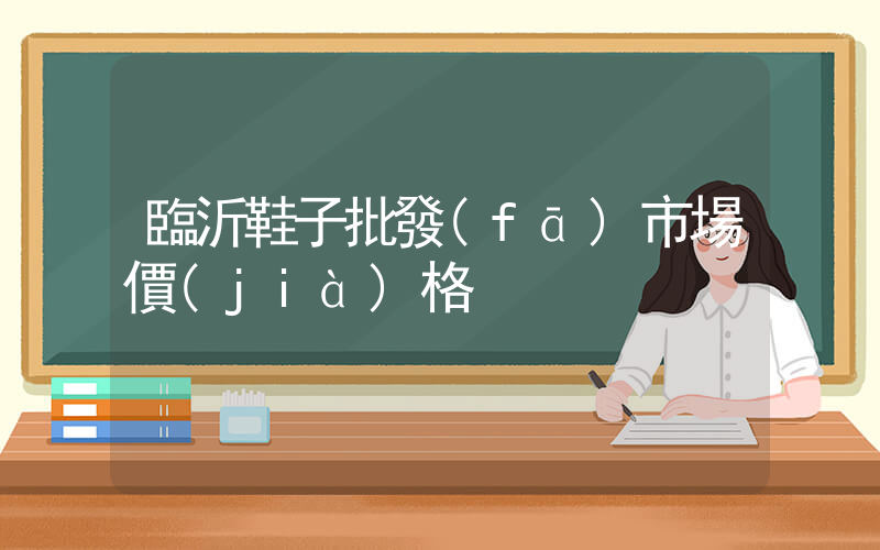 臨沂鞋子批發(fā)市場價(jià)格插圖