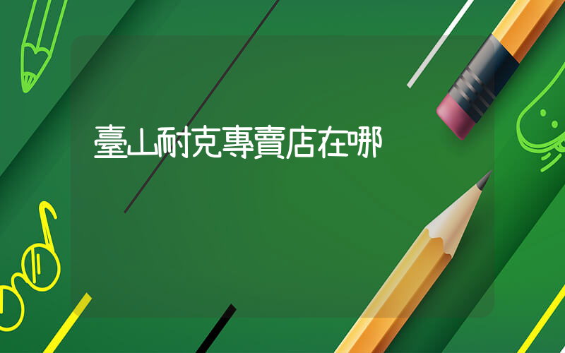 臺山耐克專賣店在哪插圖