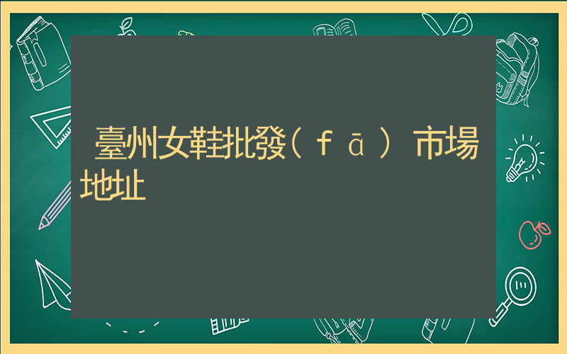臺州女鞋批發(fā)市場地址插圖