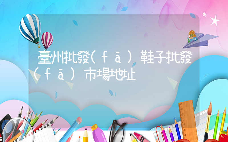 臺州批發(fā)鞋子批發(fā)市場地址插圖
