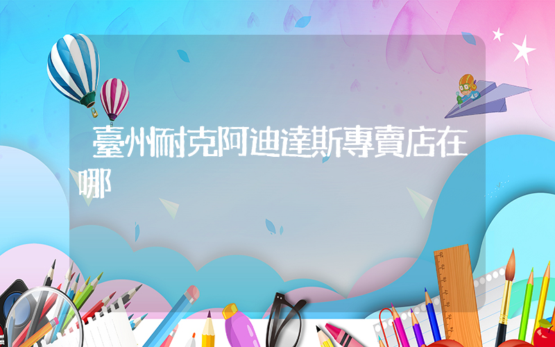 臺州耐克阿迪達斯專賣店在哪插圖