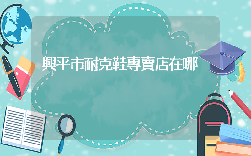 興平市耐克鞋專賣店在哪插圖