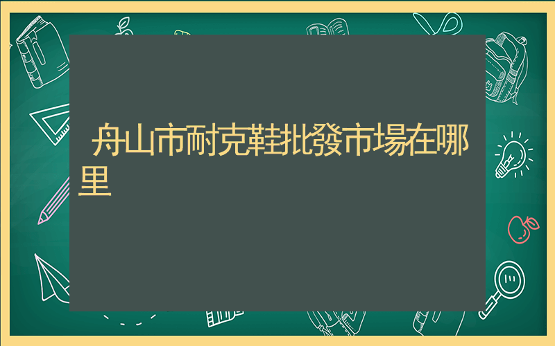 舟山市耐克鞋批發市場在哪里插圖