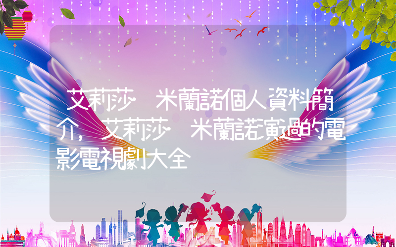 艾莉莎·米蘭諾個人資料簡介，艾莉莎·米蘭諾演過的電影電視劇大全插圖