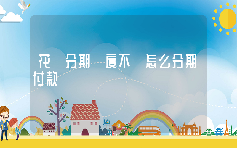 花唄分期額度不夠怎么分期付款插圖