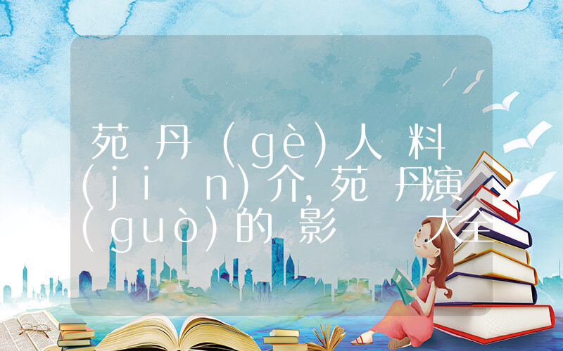 苑瓊丹個(gè)人資料簡(jiǎn)介，苑瓊丹演過(guò)的電影電視劇大全插圖