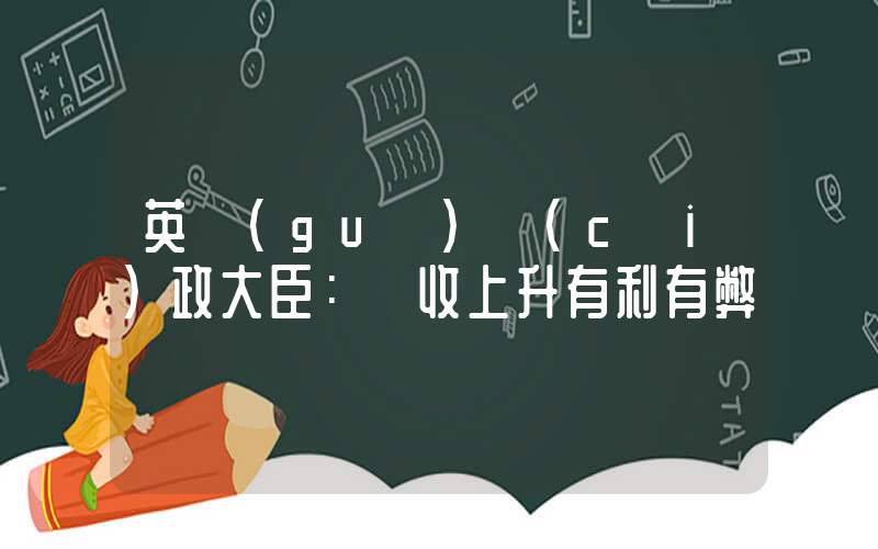 英國(guó)財(cái)政大臣：稅收上升有利有弊插圖