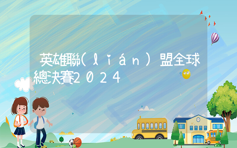 英雄聯(lián)盟全球總決賽2024插圖