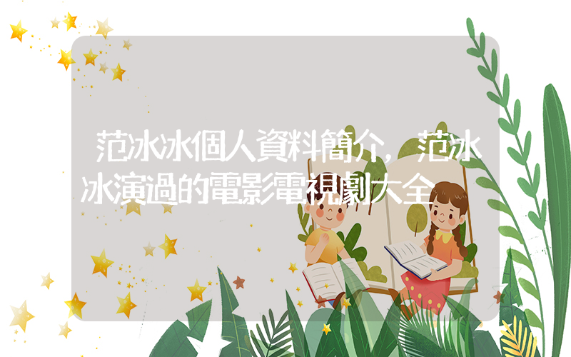 范冰冰個人資料簡介，范冰冰演過的電影電視劇大全插圖