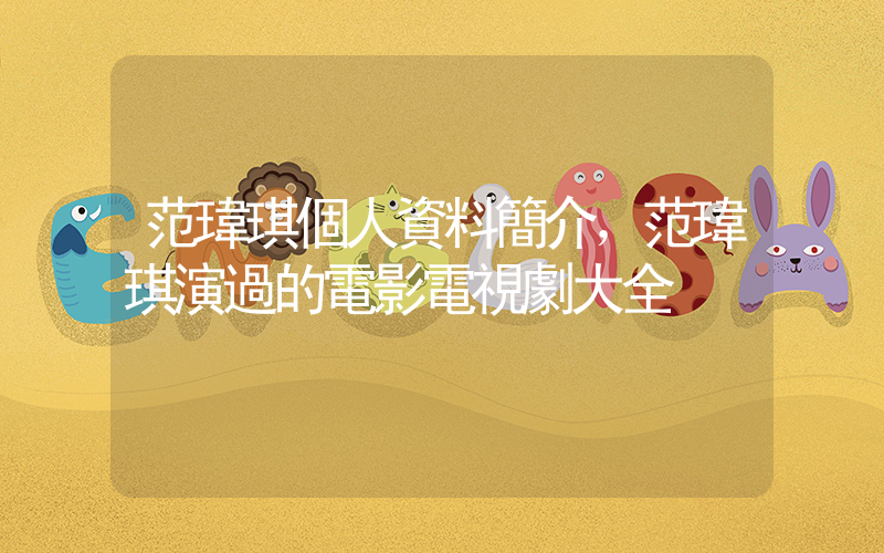 范瑋琪個人資料簡介，范瑋琪演過的電影電視劇大全插圖