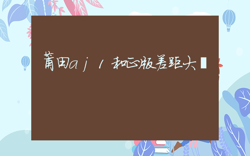 莆田aj1和正版差距大嗎插圖