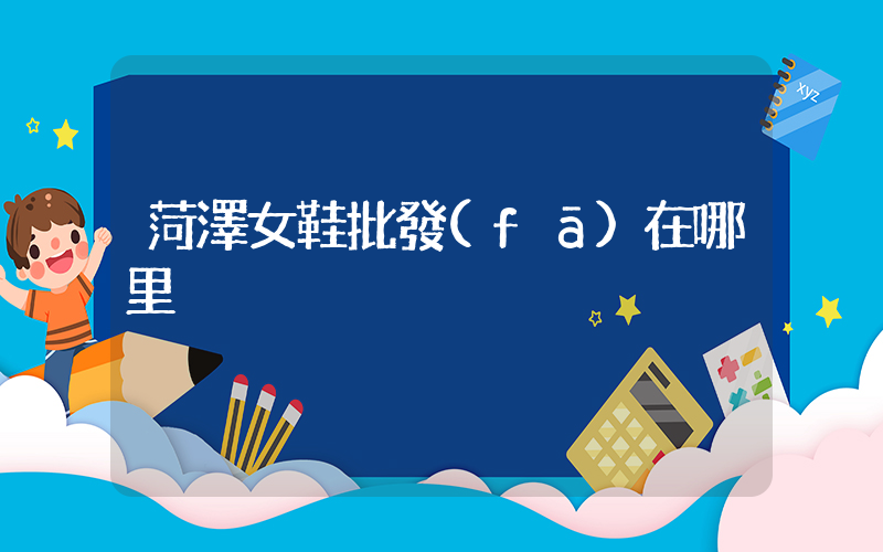菏澤女鞋批發(fā)在哪里插圖