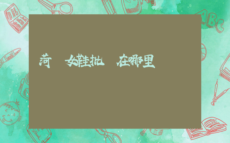 菏澤女鞋批發在哪里插圖