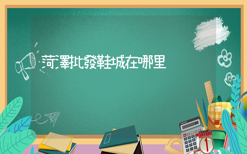 菏澤批發鞋城在哪里插圖