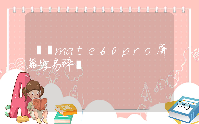 華為mate60pro屏幕容易碎嗎插圖