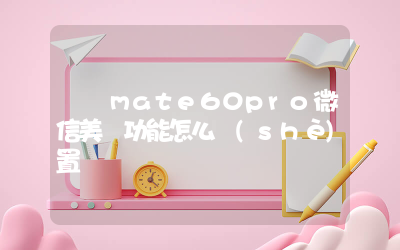華為mate60pro微信美顏功能怎么設(shè)置插圖