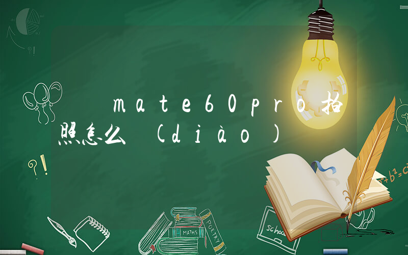 華為mate60pro拍照怎么調(diào)插圖